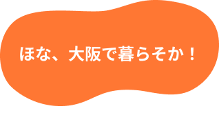 ほな、大阪で暮らそか！